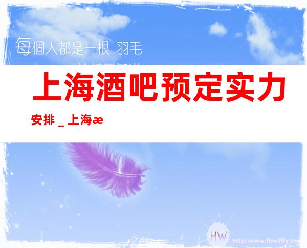 上海酒吧预定实力安排＿上海新上海滩酒吧