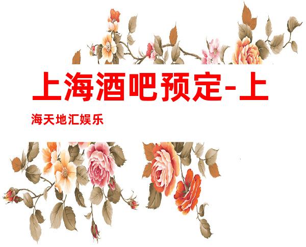 上海酒吧预定-上海天地汇娱乐酒吧预订信息
