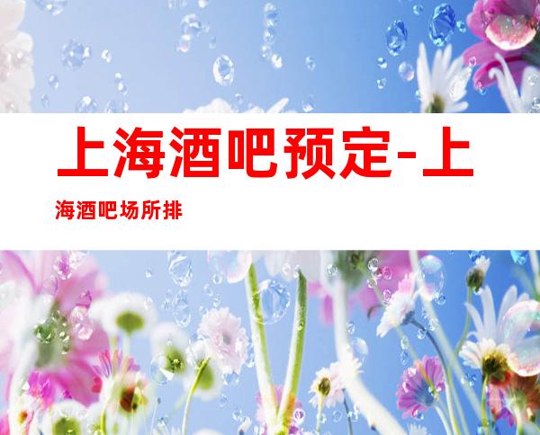 上海酒吧预定-上海酒吧场所排行榜应酬必看
