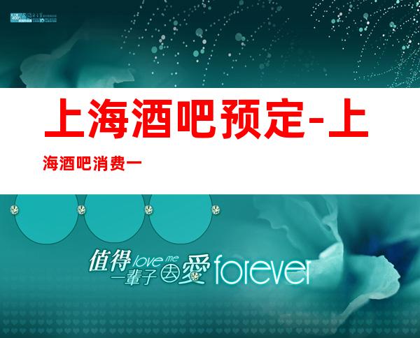 上海酒吧预定-上海酒吧消费一次大概多少?
