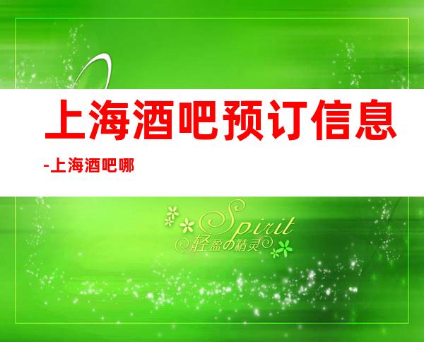 上海酒吧预订信息-上海酒吧哪家好玩攻略表告诉你
