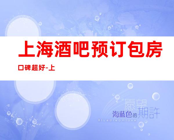 上海酒吧预订包房口碑超好-上海天上人间酒吧预订