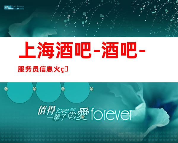 上海酒吧-酒吧-服务员信息火爆来袭