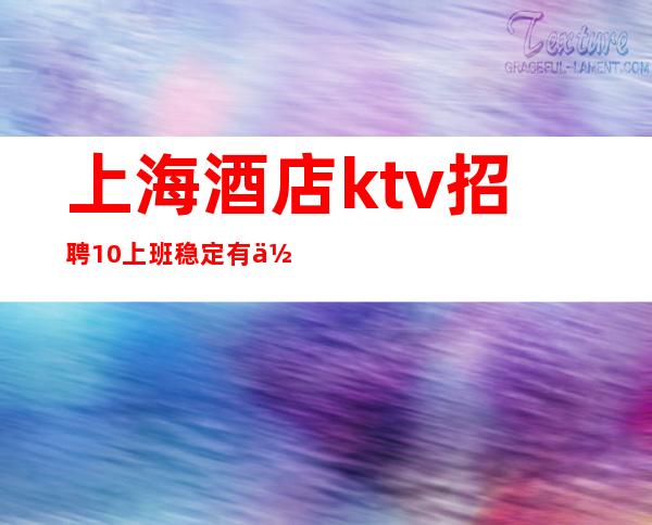 上海酒店ktv招聘.10上班稳定有住宿