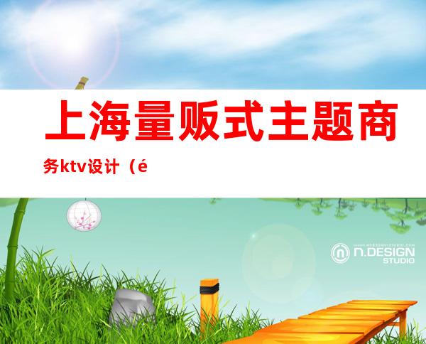 上海量贩式主题商务ktv设计(量贩式ktv商务ktv)