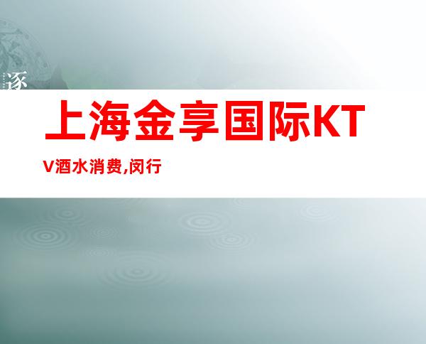上海金享国际KTV酒水消费,闵行区金享国际商务KTV怎么样?