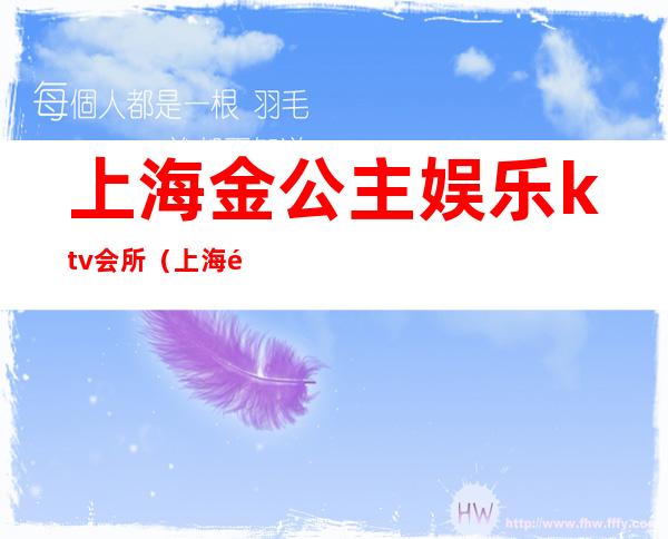 上海金公主娱乐ktv会所（上海金公主娱乐ktv会所）