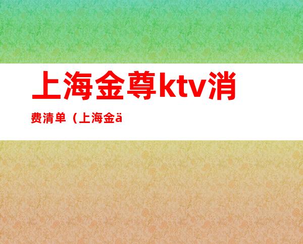 上海金尊ktv消费清单(上海金享KTV几块的)