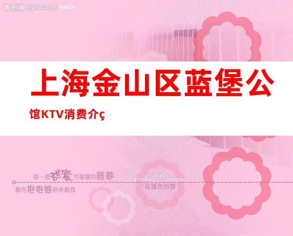 上海金山区蓝堡公馆KTV消费介绍/人均价格/预订包厢