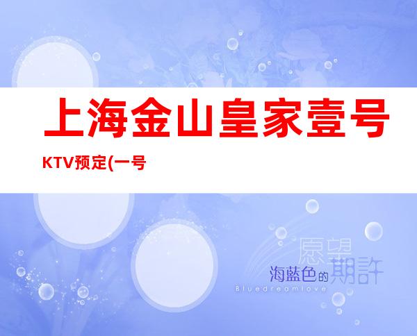 上海金山皇家壹号KTV预定(一号)消费价格,环境档次,联系方式