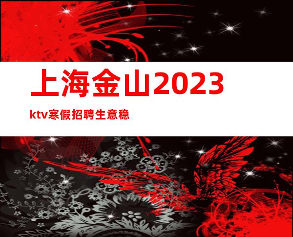 上海金山2023ktv寒假招聘生意稳定场所服务员服务员