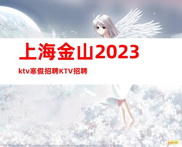 上海金山2023ktv寒假招聘KTV招聘哪家生意好做