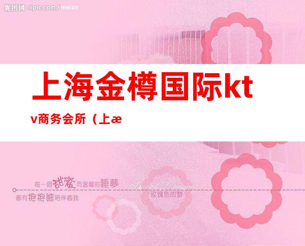 上海金樽国际ktv商务会所(上海金樽国际ktv商务会所)