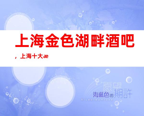 上海金色湖畔酒吧,上海十大更高酒吧之一