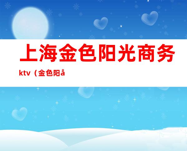 上海金色阳光商务ktv(金色阳光商住楼)