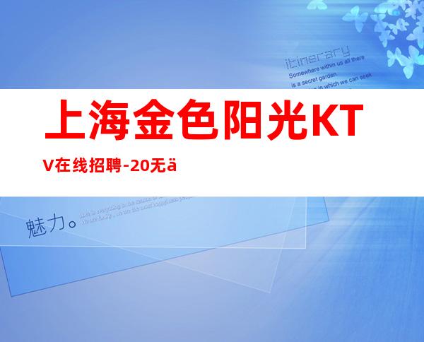 上海金色阳光KTV在线招聘-20无任务寻找有梦想