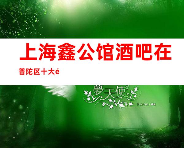 上海鑫公馆酒吧在普陀区十大酒吧中排名前三