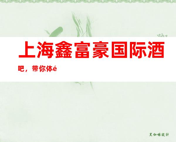 上海鑫富豪国际酒吧,带你体验不一样的夜生活
