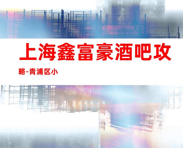 上海鑫富豪酒吧攻略-青浦区小酒吧预订