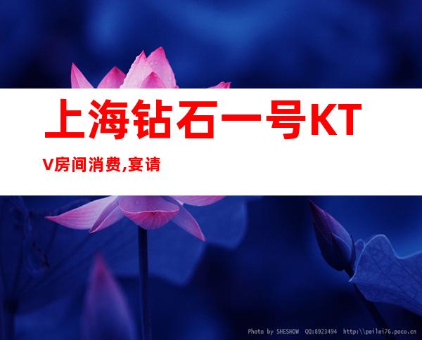 上海钻石一号KTV房间消费,宴请应酬推荐青浦钻石一号商务KTV
