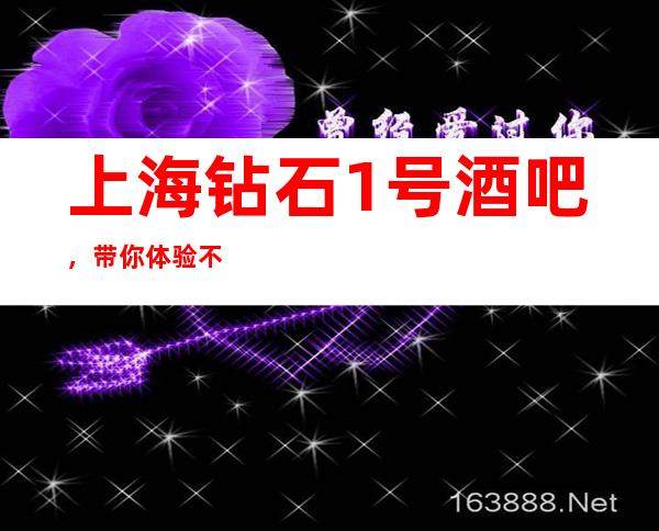 上海钻石1号酒吧，带你体验不一样的夜生活