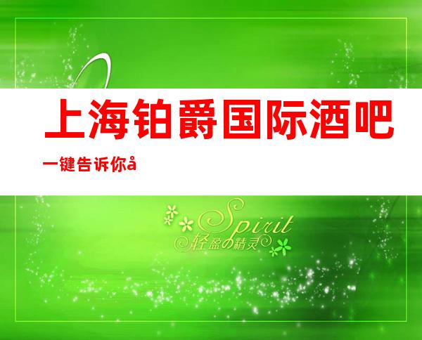 上海铂爵国际酒吧一键告诉你包厢订房流程