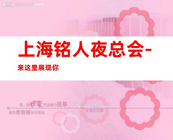 上海铭人夜总会-来这里展现你的魅力，证明你的实力