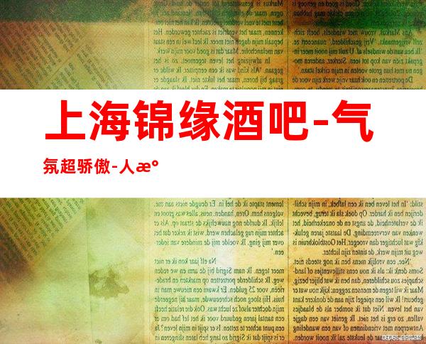 上海锦缘酒吧-气氛超骄傲-人气超高的酒吧