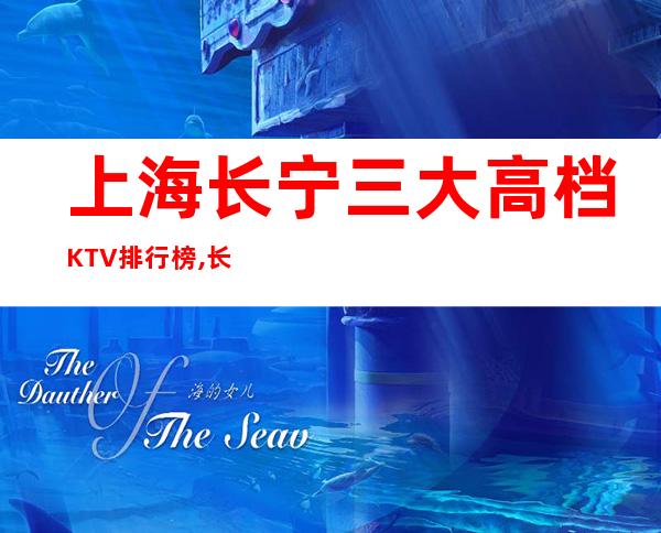 上海长宁三大高档KTV排行榜,长宁区那些商务KTV比较好玩？