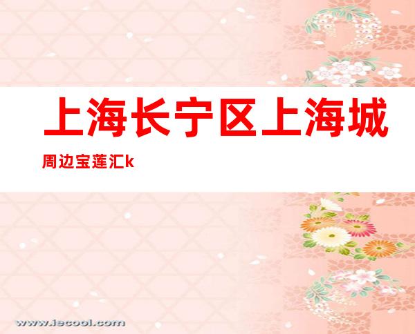 上海长宁区上海城周边宝莲汇ktv最负责暖心直招聘员工礼仪