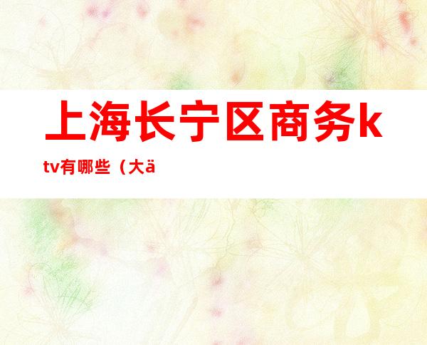 上海长宁区商务ktv有哪些(大上海商务KTV)