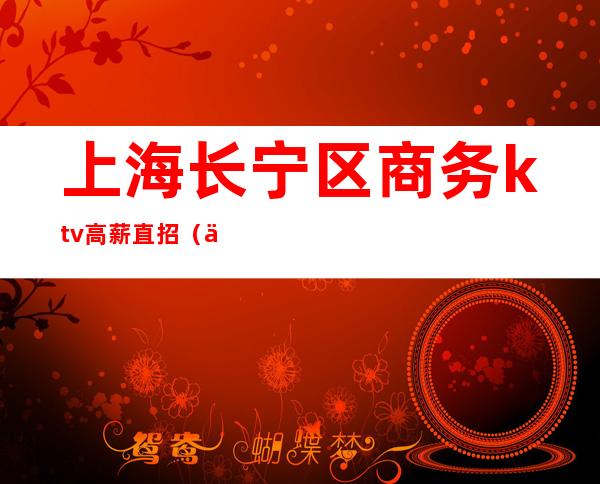 上海长宁区商务ktv高薪直招(上海最高端ktv招聘)
