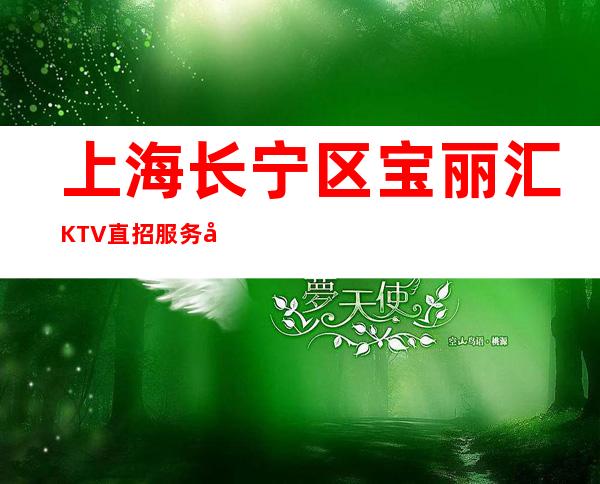 上海长宁区宝丽汇KTV直招服务员【夜总会=】新人必看！