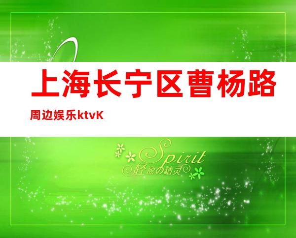 上海长宁区曹杨路周边娱乐ktvKTV招聘好上班-当天提供宿舍
