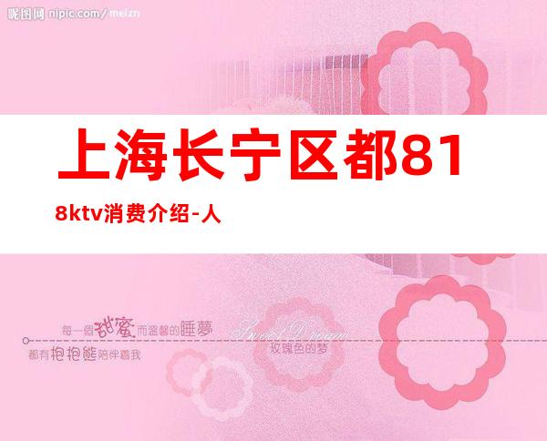 上海长宁区都818ktv消费介绍-人均消费-包厢预订