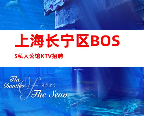 上海长宁区BOSS私人公馆KTV招聘上班无要求直招起