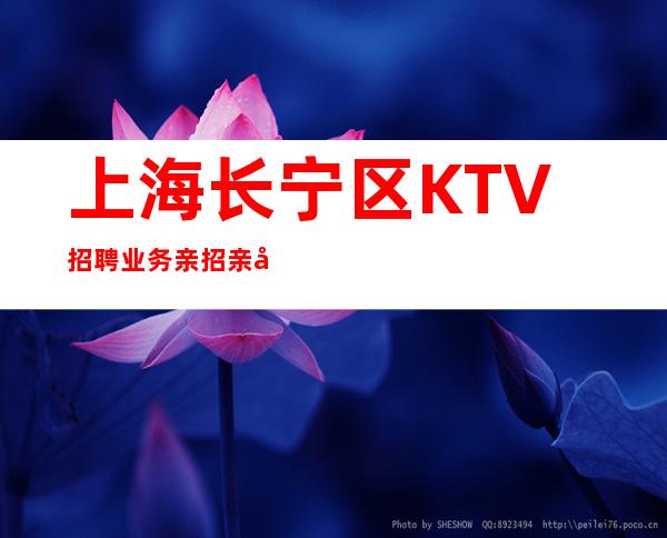 上海长宁区KTV招聘业务亲招亲带10起2023请选择我们!