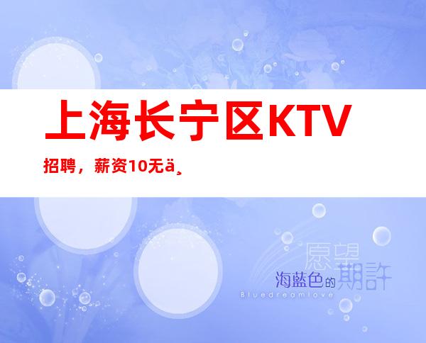 上海长宁区KTV招聘，薪资10无业绩