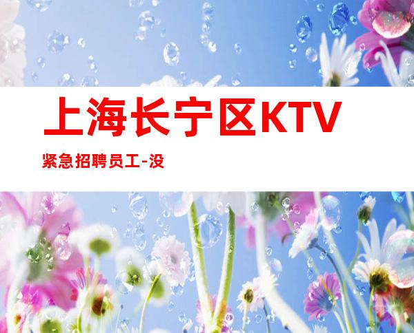 上海长宁区KTV紧急招聘员工-没有押金周五房间爆满