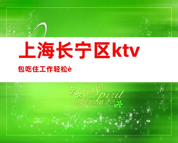 上海长宁区ktv包吃住工作轻松 赚【更高白领素质-生意好】