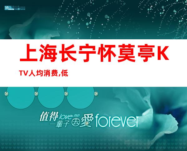 上海长宁怀莫亭KTV人均消费,低消价格,点评攻略