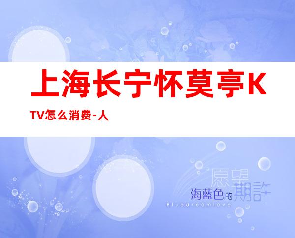 上海长宁怀莫亭KTV怎么消费-人均价格-包厢预订