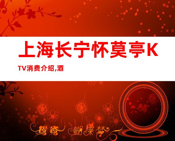 上海长宁怀莫亭KTV消费介绍,酒水价格,包厢环境