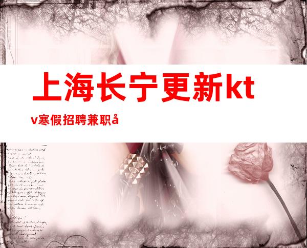 上海长宁更新ktv寒假招聘兼职全职更高正规娱乐会所