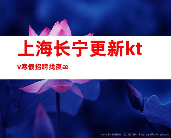 上海长宁更新ktv寒假招聘找夜总会必看上班不收任何费用