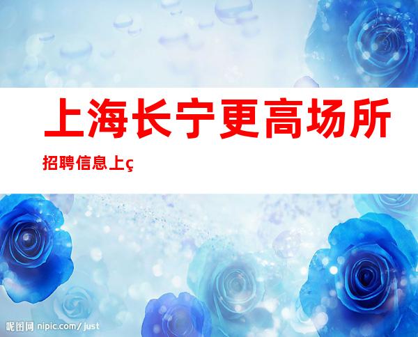 上海长宁更高场所招聘信息上班不收任何费用