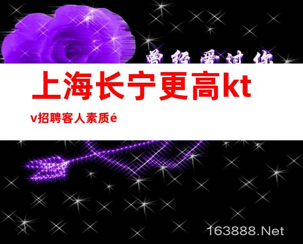 上海长宁更高ktv招聘客人素质高优美宿舍环境干净卫生