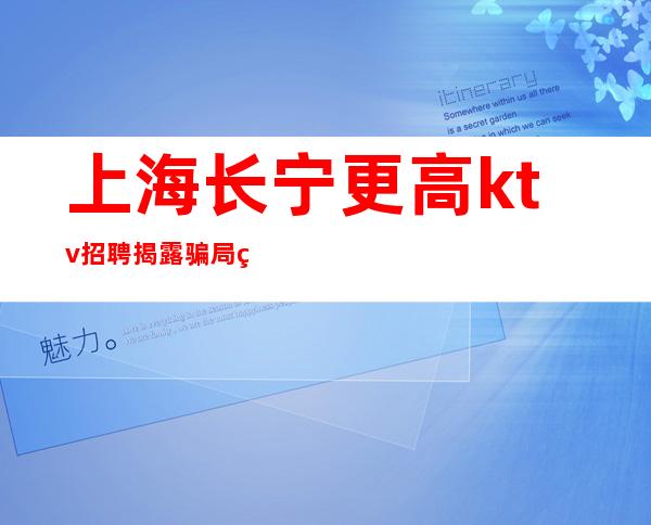 上海长宁更高ktv招聘揭露骗局的KTV招聘在哪里