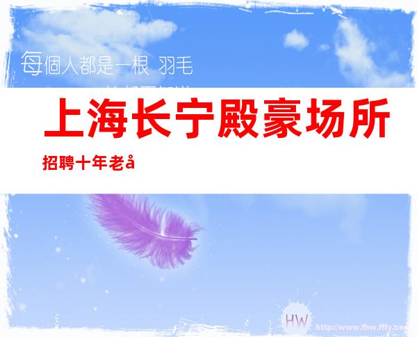 上海长宁殿豪场所招聘十年老店免费住宿