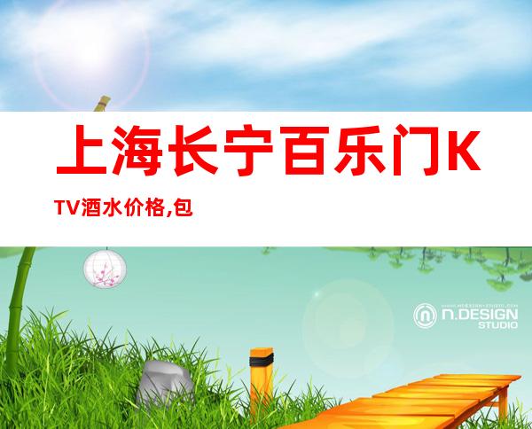 上海长宁百乐门KTV酒水价格,包间预订,消费攻略